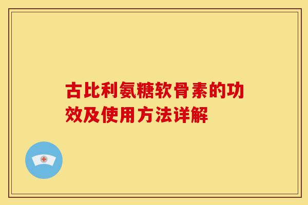古比利氨糖软骨素的功效及使用方法详解