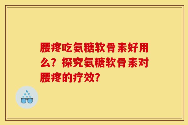 腰疼吃氨糖软骨素好用么？探究氨糖软骨素对腰疼的疗效？