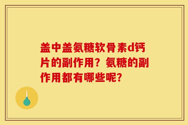 盖中盖氨糖软骨素d钙片的副作用？氨糖的副作用都有哪些呢？