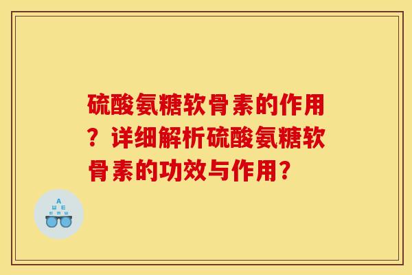 硫酸氨糖软骨素的作用？详细解析硫酸氨糖软骨素的功效与作用？