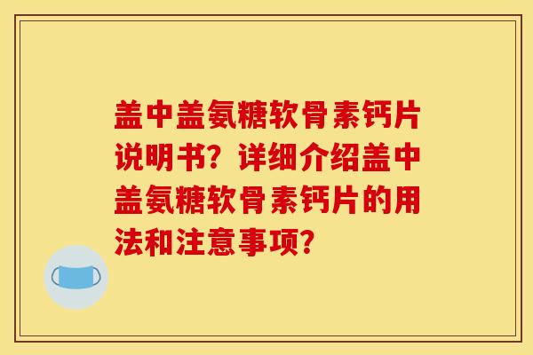盖中盖氨糖软骨素钙片说明书？详细介绍盖中盖氨糖软骨素钙片的用法和注意事项？
