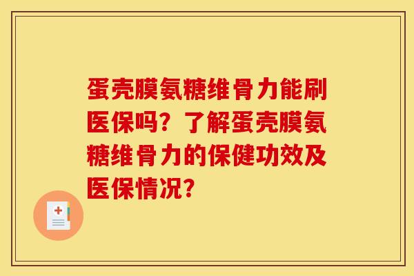 蛋壳膜氨糖维骨力能刷医保吗？了解蛋壳膜氨糖维骨力的保健功效及医保情况？