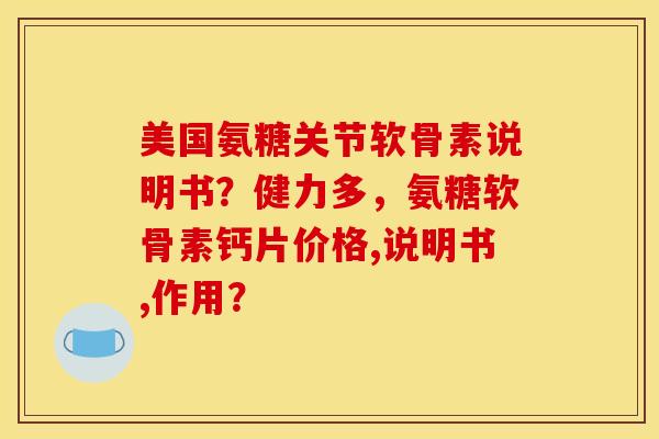 美国氨糖关节软骨素说明书？健力多，氨糖软骨素钙片价格,说明书,作用？