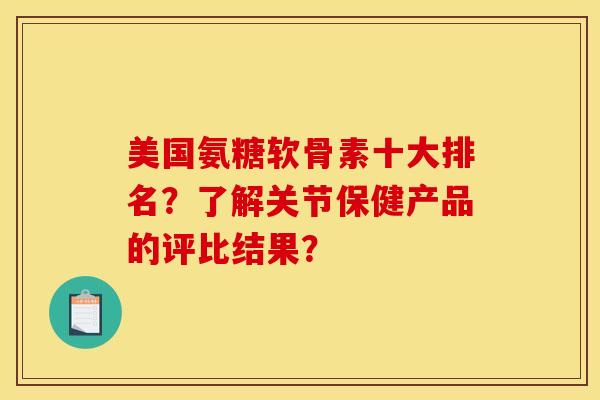 美国氨糖软骨素十大排名？了解关节保健产品的评比结果？