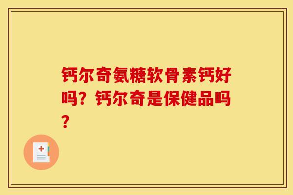 钙尔奇氨糖软骨素钙好吗？钙尔奇是保健品吗？