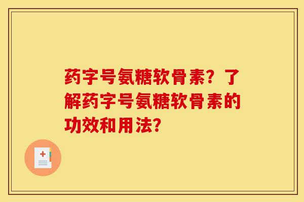 药字号氨糖软骨素？了解药字号氨糖软骨素的功效和用法？