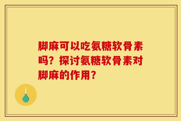 脚麻可以吃氨糖软骨素吗？探讨氨糖软骨素对脚麻的作用？
