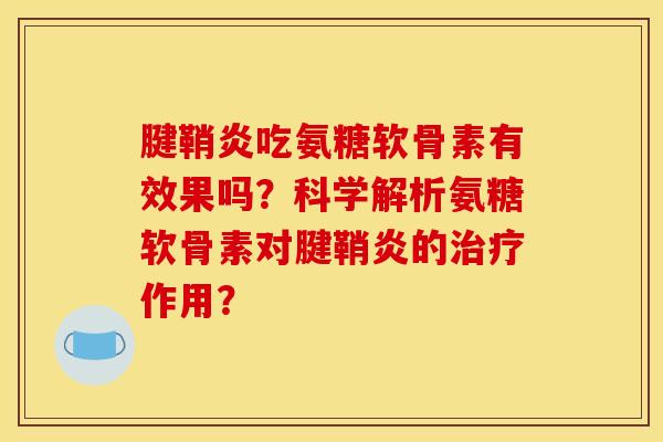 腱鞘炎吃氨糖软骨素有效果吗？科学解析氨糖软骨素对腱鞘炎的治疗作用？