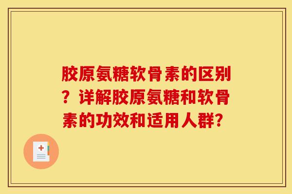 胶原氨糖软骨素的区别？详解胶原氨糖和软骨素的功效和适用人群？