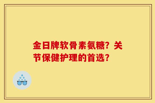 金日牌软骨素氨糖？关节保健护理的首选？