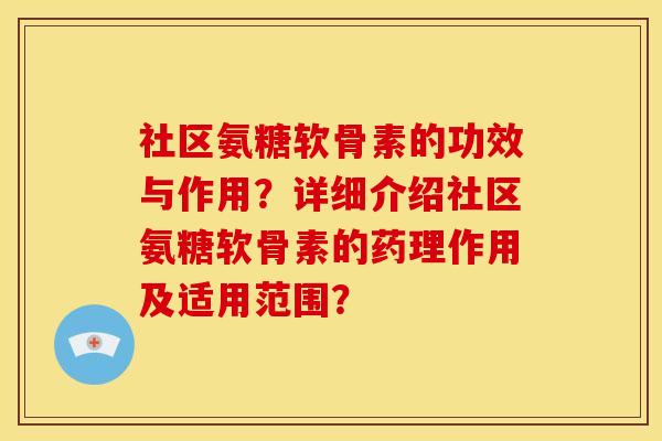 社区氨糖软骨素的功效与作用？详细介绍社区氨糖软骨素的药理作用及适用范围？
