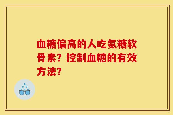 血糖偏高的人吃氨糖软骨素？控制血糖的有效方法？