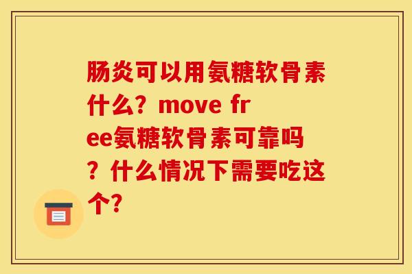 肠炎可以用氨糖软骨素什么？move free氨糖软骨素可靠吗？什么情况下需要吃这个？
