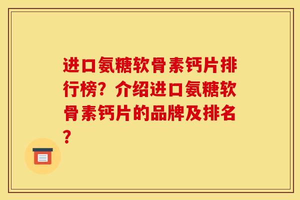 进口氨糖软骨素钙片排行榜？介绍进口氨糖软骨素钙片的品牌及排名？