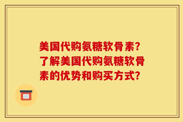 美国代购氨糖软骨素？了解美国代购氨糖软骨素的优势和购买方式？