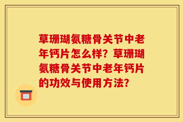 草珊瑚氨糖骨关节中老年钙片怎么样？草珊瑚氨糖骨关节中老年钙片的功效与使用方法？