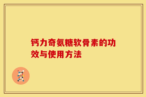 钙力奇氨糖软骨素的功效与使用方法