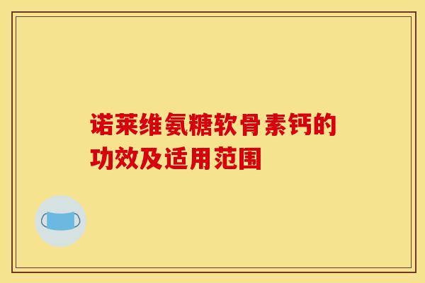 诺莱维氨糖软骨素钙的功效及适用范围