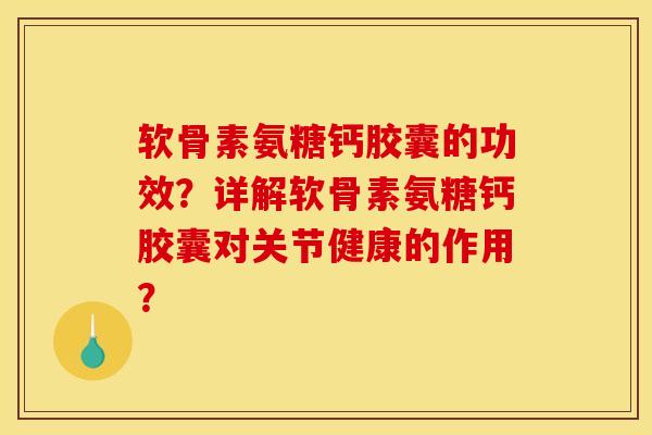 软骨素氨糖钙胶囊的功效？详解软骨素氨糖钙胶囊对关节健康的作用？