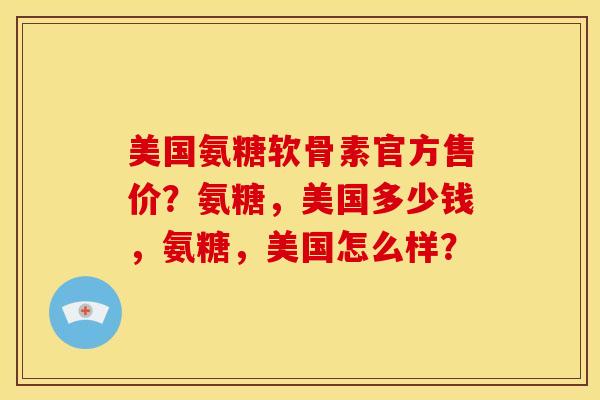 美国氨糖软骨素官方售价？氨糖，美国多少钱，氨糖，美国怎么样？
