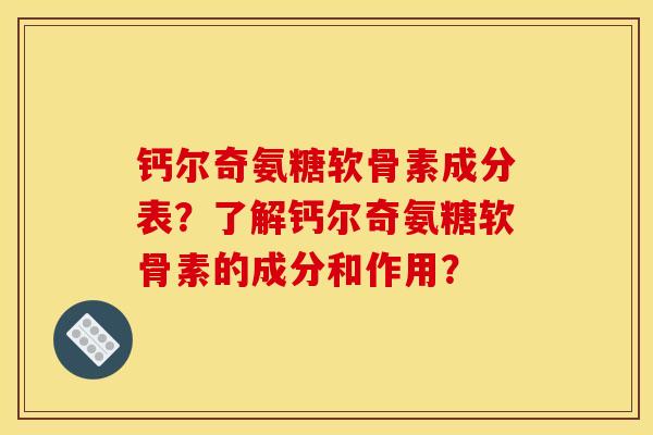 钙尔奇氨糖软骨素成分表？了解钙尔奇氨糖软骨素的成分和作用？