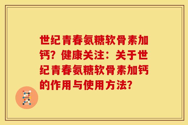 世纪青春氨糖软骨素加钙？健康关注：关于世纪青春氨糖软骨素加钙的作用与使用方法？