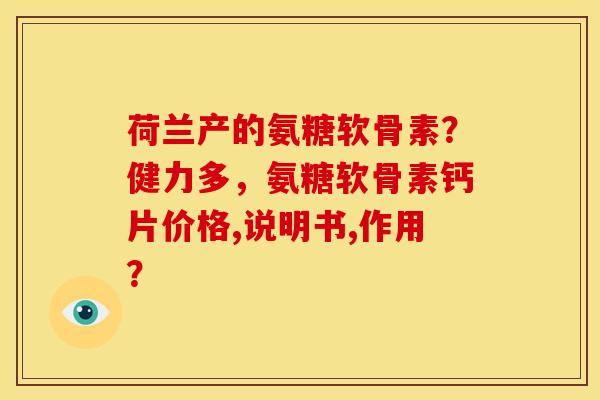荷兰产的氨糖软骨素？健力多，氨糖软骨素钙片价格,说明书,作用？