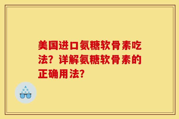 美国进口氨糖软骨素吃法？详解氨糖软骨素的正确用法？