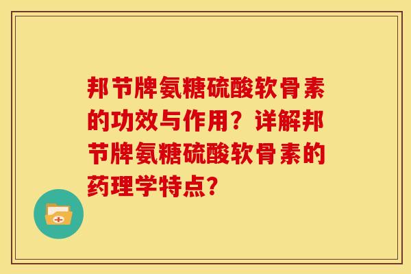 邦节牌氨糖硫酸软骨素的功效与作用？详解邦节牌氨糖硫酸软骨素的药理学特点？