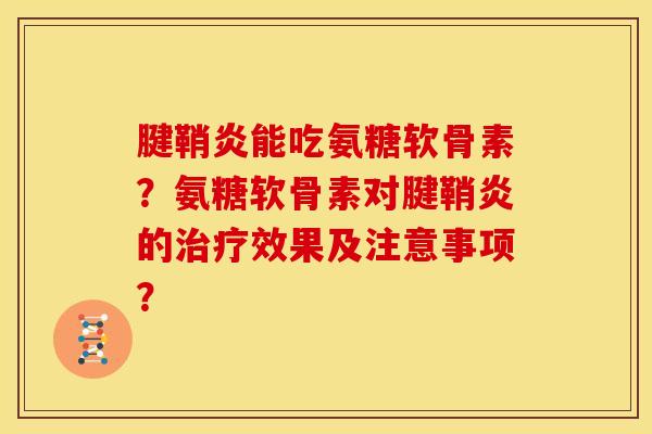腱鞘炎能吃氨糖软骨素？氨糖软骨素对腱鞘炎的治疗效果及注意事项？