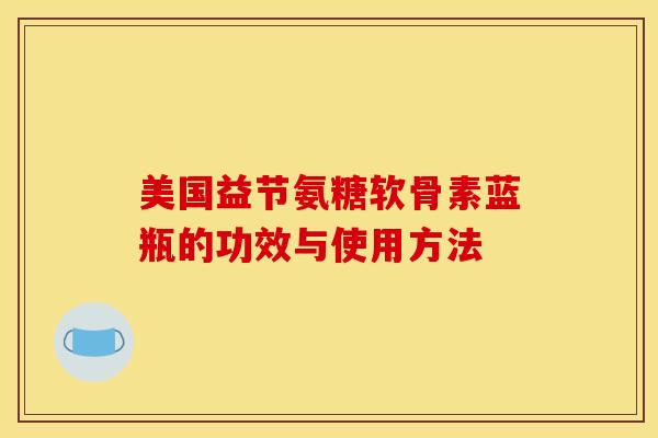 美国益节氨糖软骨素蓝瓶的功效与使用方法