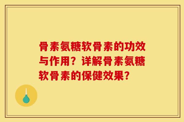 骨素氨糖软骨素的功效与作用？详解骨素氨糖软骨素的保健效果？