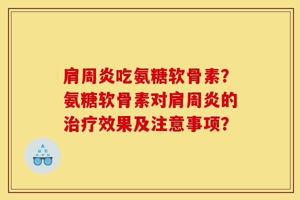 肩周炎吃氨糖软骨素？氨糖软骨素对肩周炎的治疗效果及注意事项？
