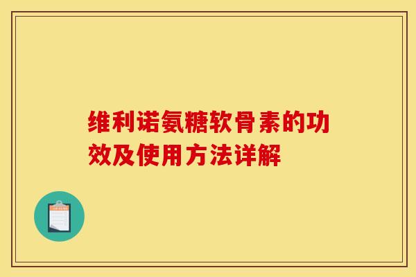 维利诺氨糖软骨素的功效及使用方法详解