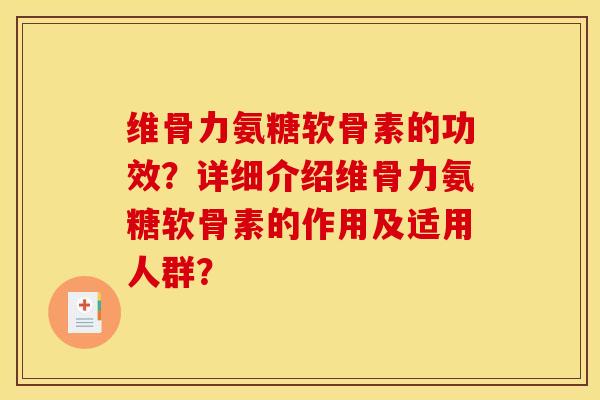 维骨力氨糖软骨素的功效？详细介绍维骨力氨糖软骨素的作用及适用人群？