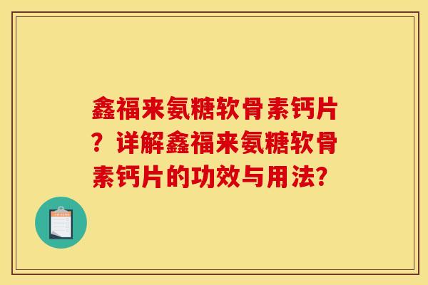 鑫福来氨糖软骨素钙片？详解鑫福来氨糖软骨素钙片的功效与用法？