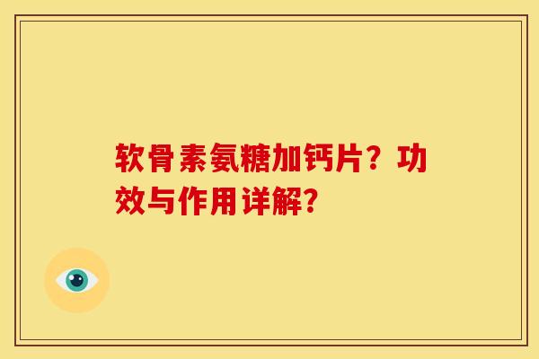 软骨素氨糖加钙片？功效与作用详解？