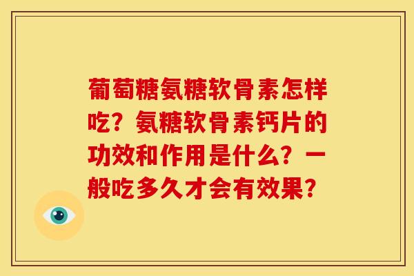葡萄糖氨糖软骨素怎样吃？氨糖软骨素钙片的功效和作用是什么？一般吃多久才会有效果？