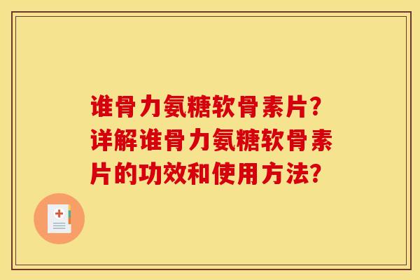 谁骨力氨糖软骨素片？详解谁骨力氨糖软骨素片的功效和使用方法？