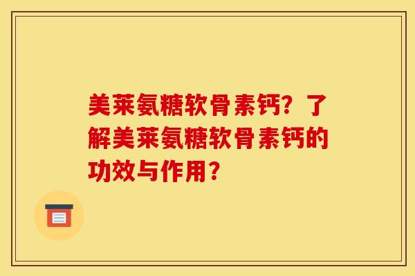 美莱氨糖软骨素钙？了解美莱氨糖软骨素钙的功效与作用？