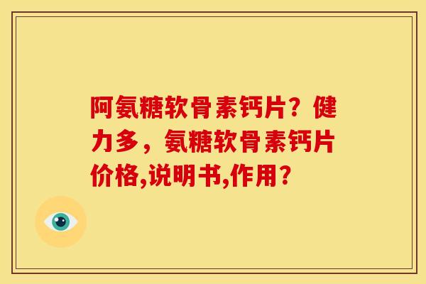 阿氨糖软骨素钙片？健力多，氨糖软骨素钙片价格,说明书,作用？