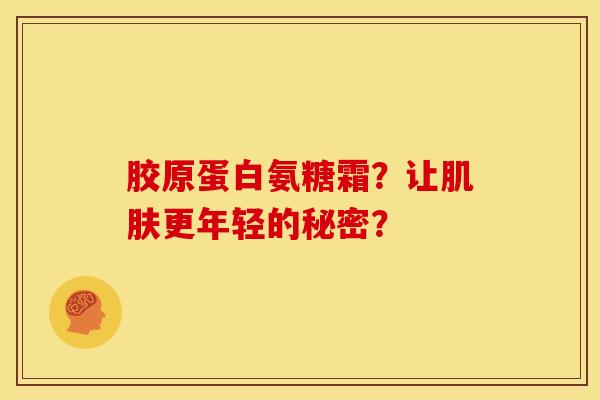 胶原蛋白氨糖霜？让肌肤更年轻的秘密？