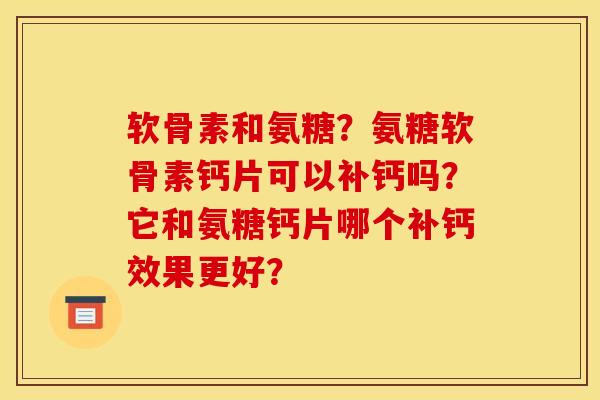 软骨素和氨糖？氨糖软骨素钙片可以补钙吗？它和氨糖钙片哪个补钙效果更好？
