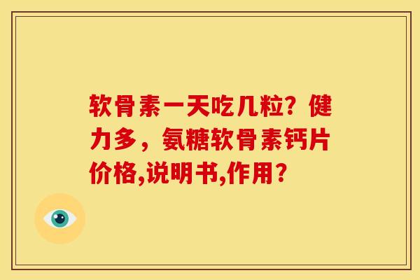 软骨素一天吃几粒？健力多，氨糖软骨素钙片价格,说明书,作用？