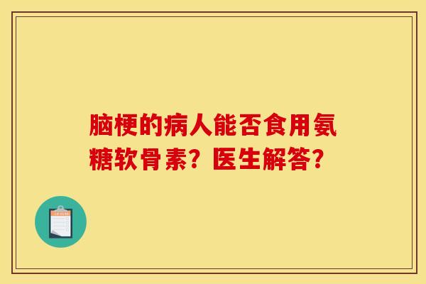 脑梗的病人能否食用氨糖软骨素？医生解答？