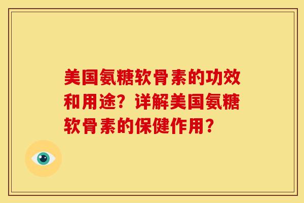 美国氨糖软骨素的功效和用途？详解美国氨糖软骨素的保健作用？