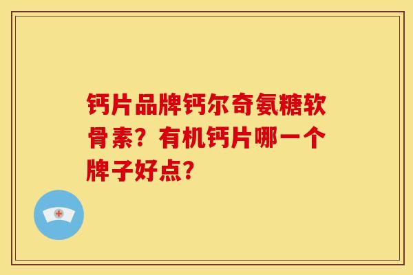 钙片品牌钙尔奇氨糖软骨素？有机钙片哪一个牌子好点？