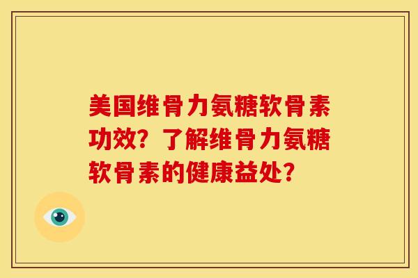 美国维骨力氨糖软骨素功效？了解维骨力氨糖软骨素的健康益处？