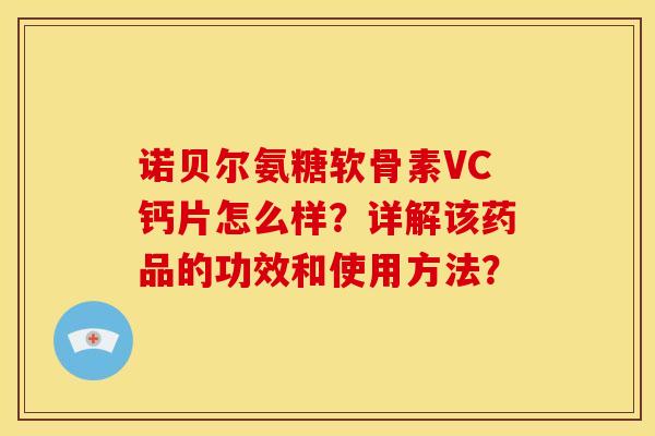诺贝尔氨糖软骨素VC钙片怎么样？详解该药品的功效和使用方法？
