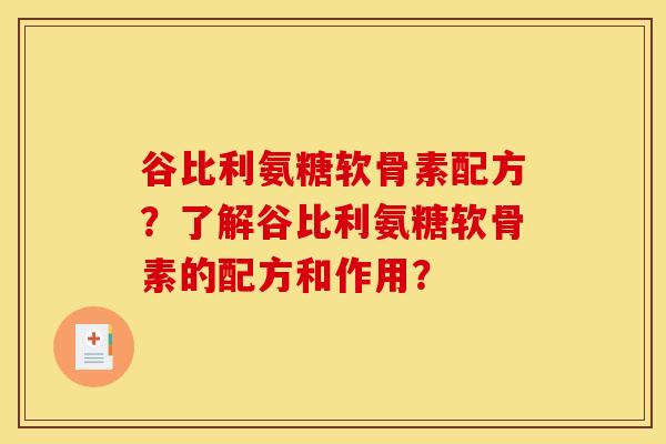 谷比利氨糖软骨素配方？了解谷比利氨糖软骨素的配方和作用？